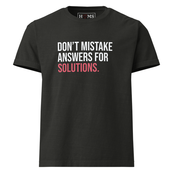 DON'T MISTAKE ANSWERS FOR SOLUTIONS.