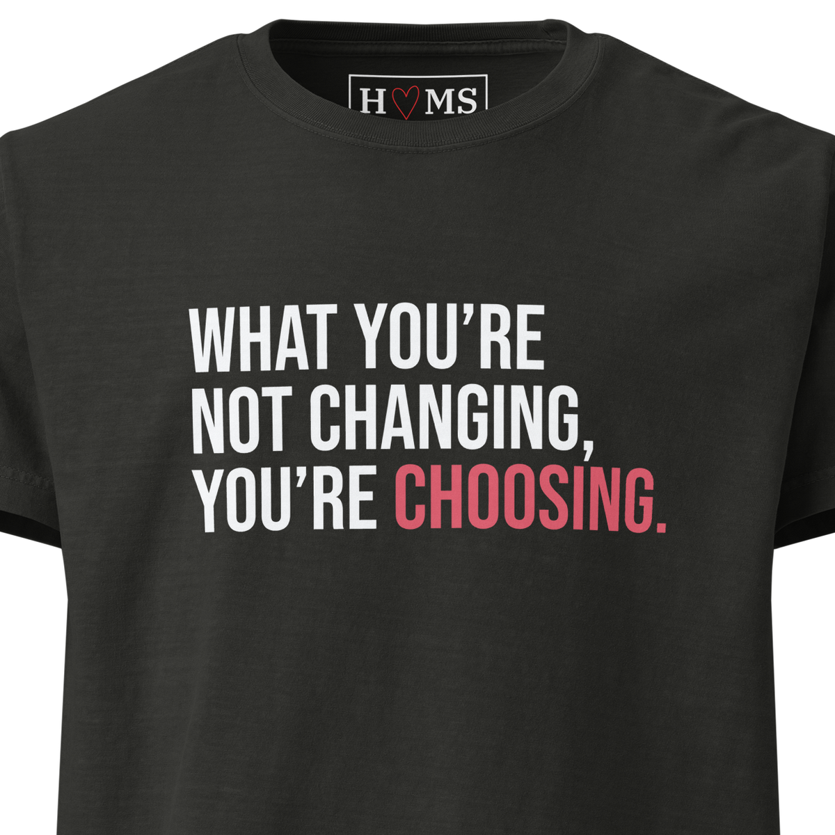 WHAT YOU'RE NOT CHANGING, YOU'RE CHOOSING. — chest print detail